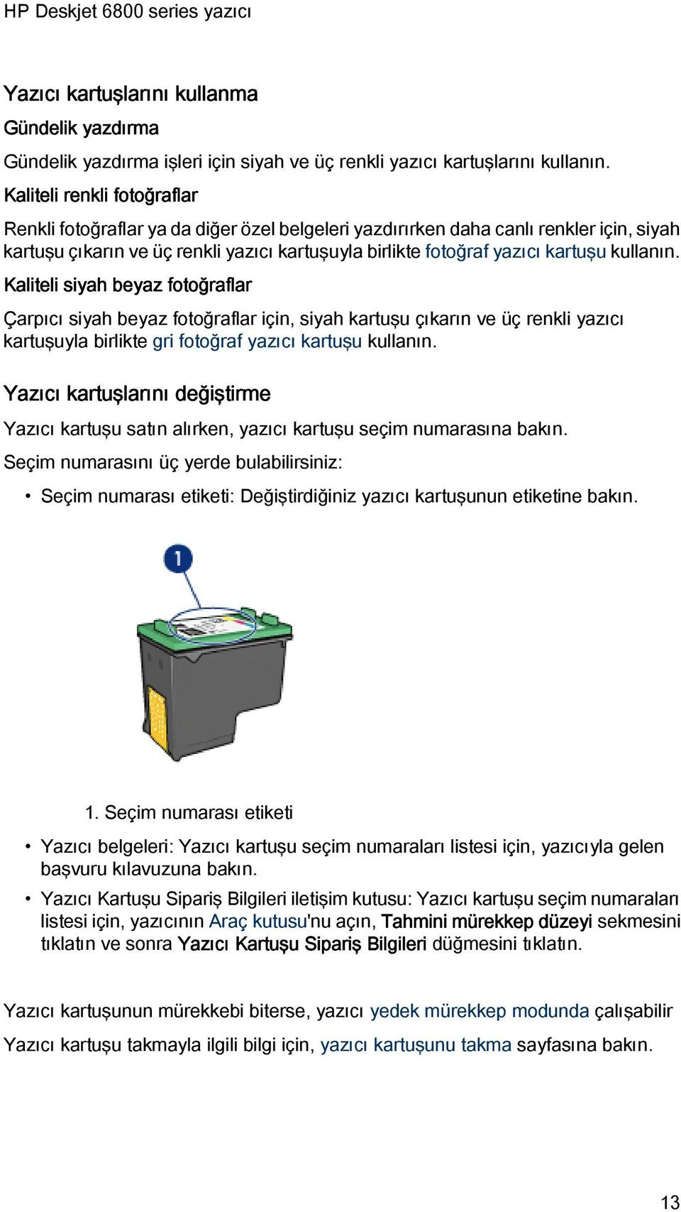 kullanın. Kaliteli siyah beyaz fotoğraflar Çarpıcı siyah beyaz fotoğraflar için, siyah kartuşu çıkarın ve üç renkli yazıcı kartuşuyla birlikte gri fotoğraf yazıcı kartuşu kullanın.