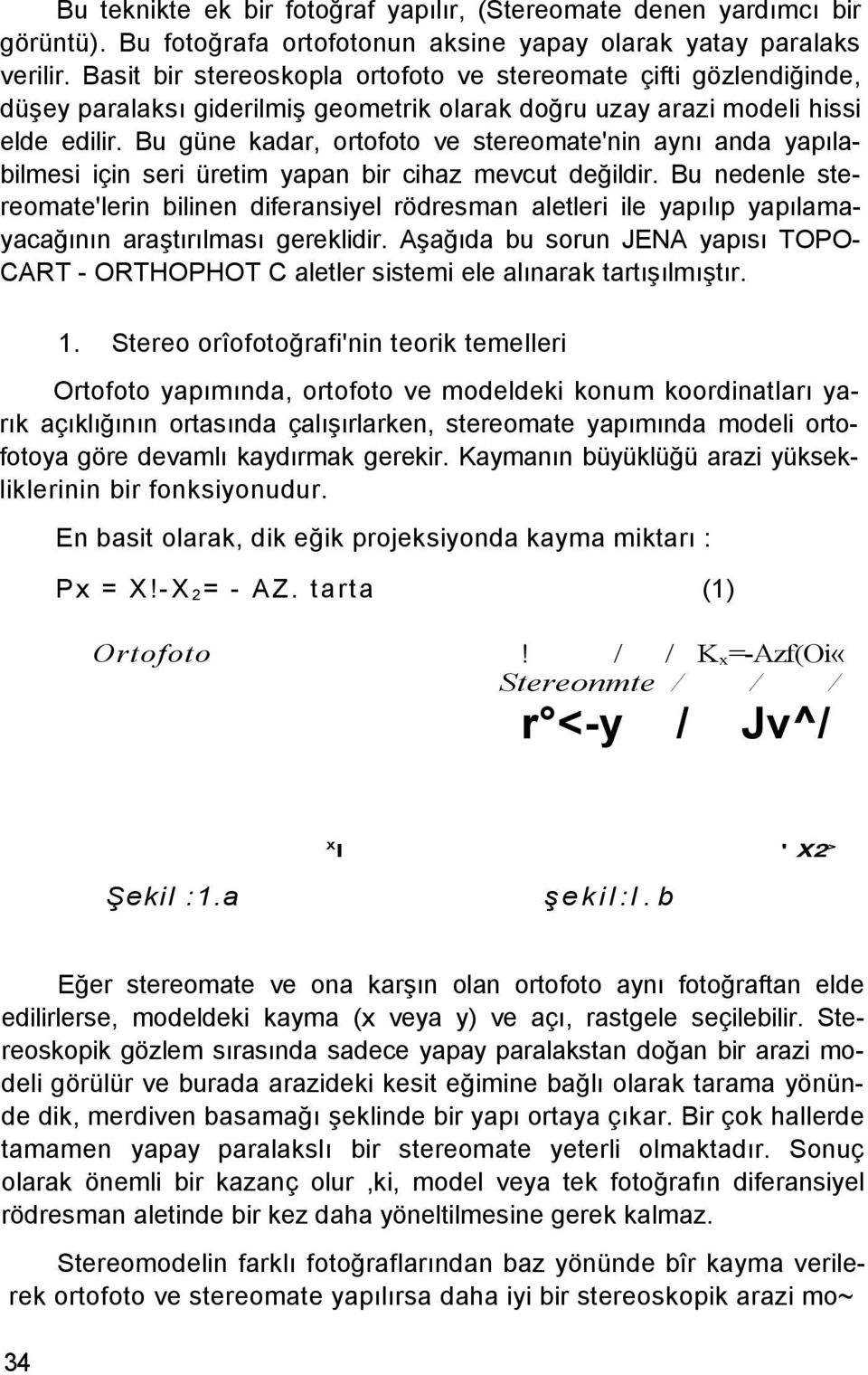 Bu güne kadar, ortofoto ve stereomate'nin aynı anda yapılabilmesi için seri üretim yapan bir cihaz mevcut değildir.