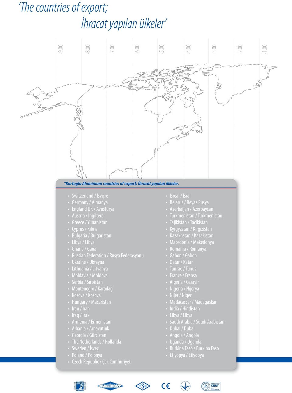 / Arnavutluk Georgia / Gürcistan The Netherlands / Hollanda Sweden / İsveç Poland / Polonya Czech Republic / Çek Cumhuriyeti Isreal / İsrail Belarus / Beyaz Rusya Azerbaijan / Azerbaycan Turkmenistan