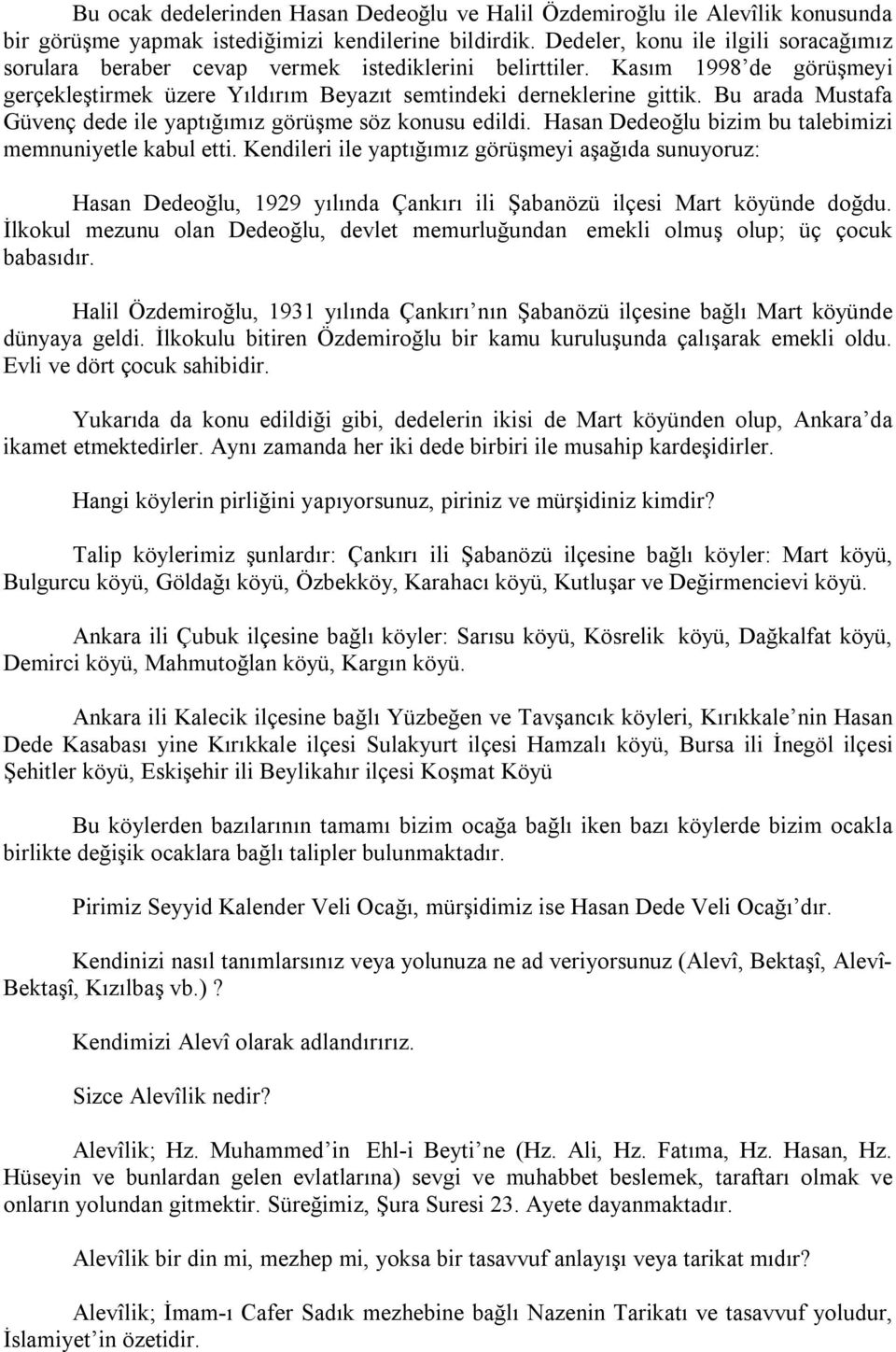 Bu arada Mustafa Güvenç dede ile yaptığımız görüşme söz konusu edildi. Hasan Dedeoğlu bizim bu talebimizi memnuniyetle kabul etti.