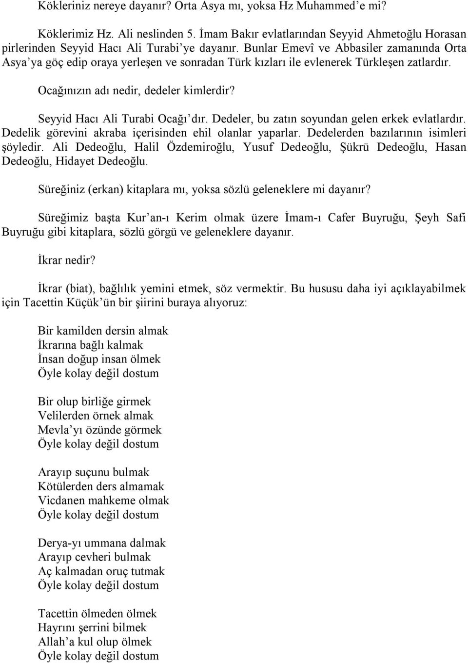 Seyyid Hacı Ali Turabi Ocağı dır. Dedeler, bu zatın soyundan gelen erkek evlatlardır. Dedelik görevini akraba içerisinden ehil olanlar yaparlar. Dedelerden bazılarının isimleri şöyledir.