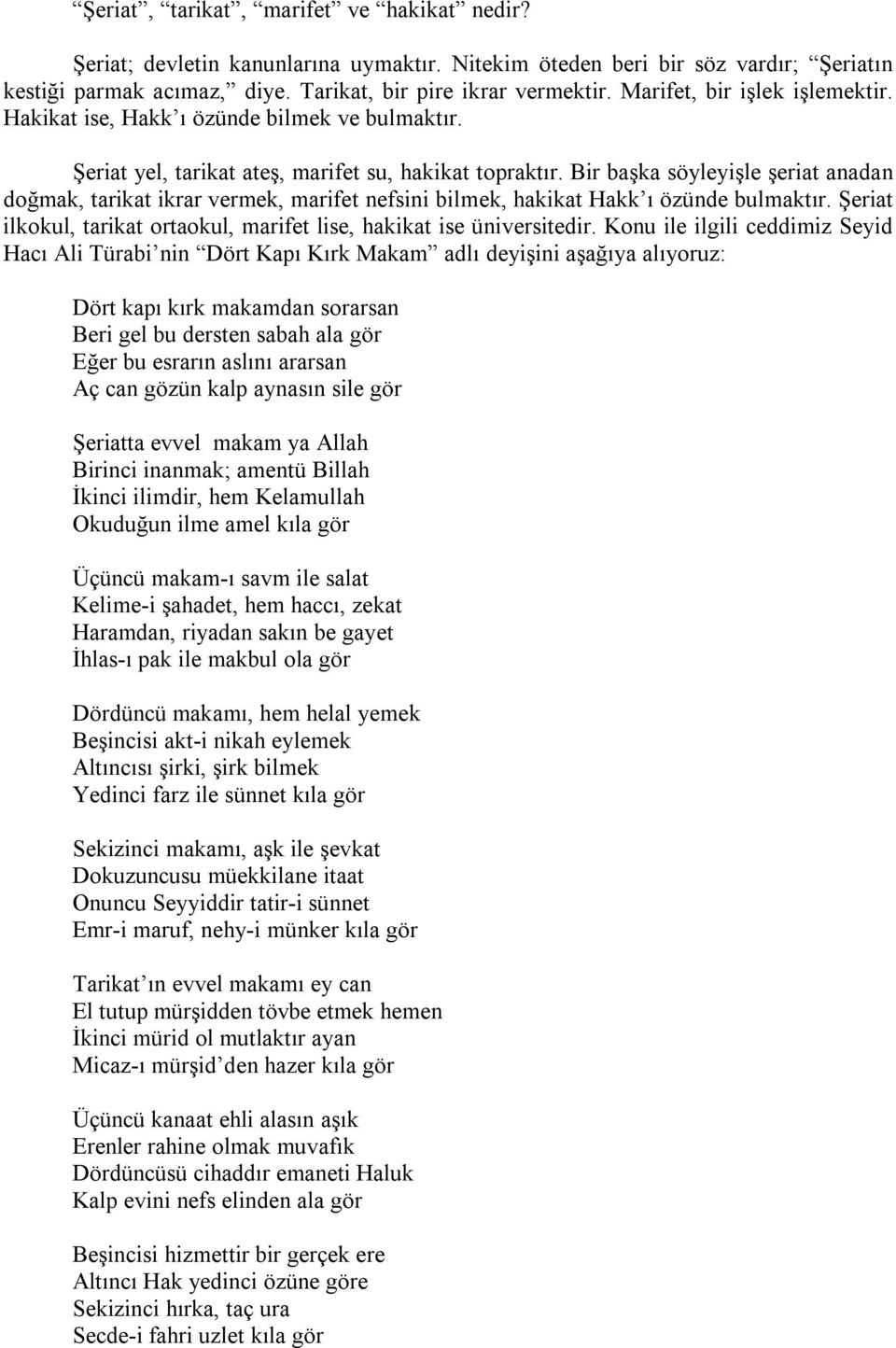 Bir başka söyleyişle şeriat anadan doğmak, tarikat ikrar vermek, marifet nefsini bilmek, hakikat Hakk ı özünde bulmaktır. Şeriat ilkokul, tarikat ortaokul, marifet lise, hakikat ise üniversitedir.