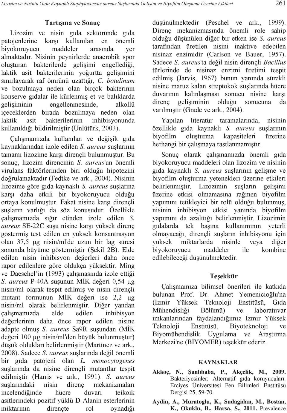 Nisinin peynirlerde anaerobik spor oluşturan bakterilerde gelişimi engellediği, laktik asit bakterilerinin yoğurtta gelişimini sınırlayarak raf ömrünü uzattığı, C.