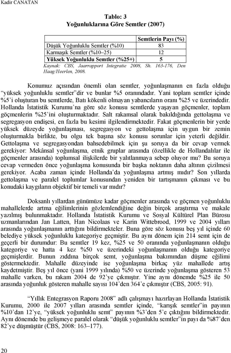 Yani toplam semtler içinde %5 i oluşturan bu semtlerde, Batı kökenli olmayan yabancıların oranı %25 ve üzerindedir.