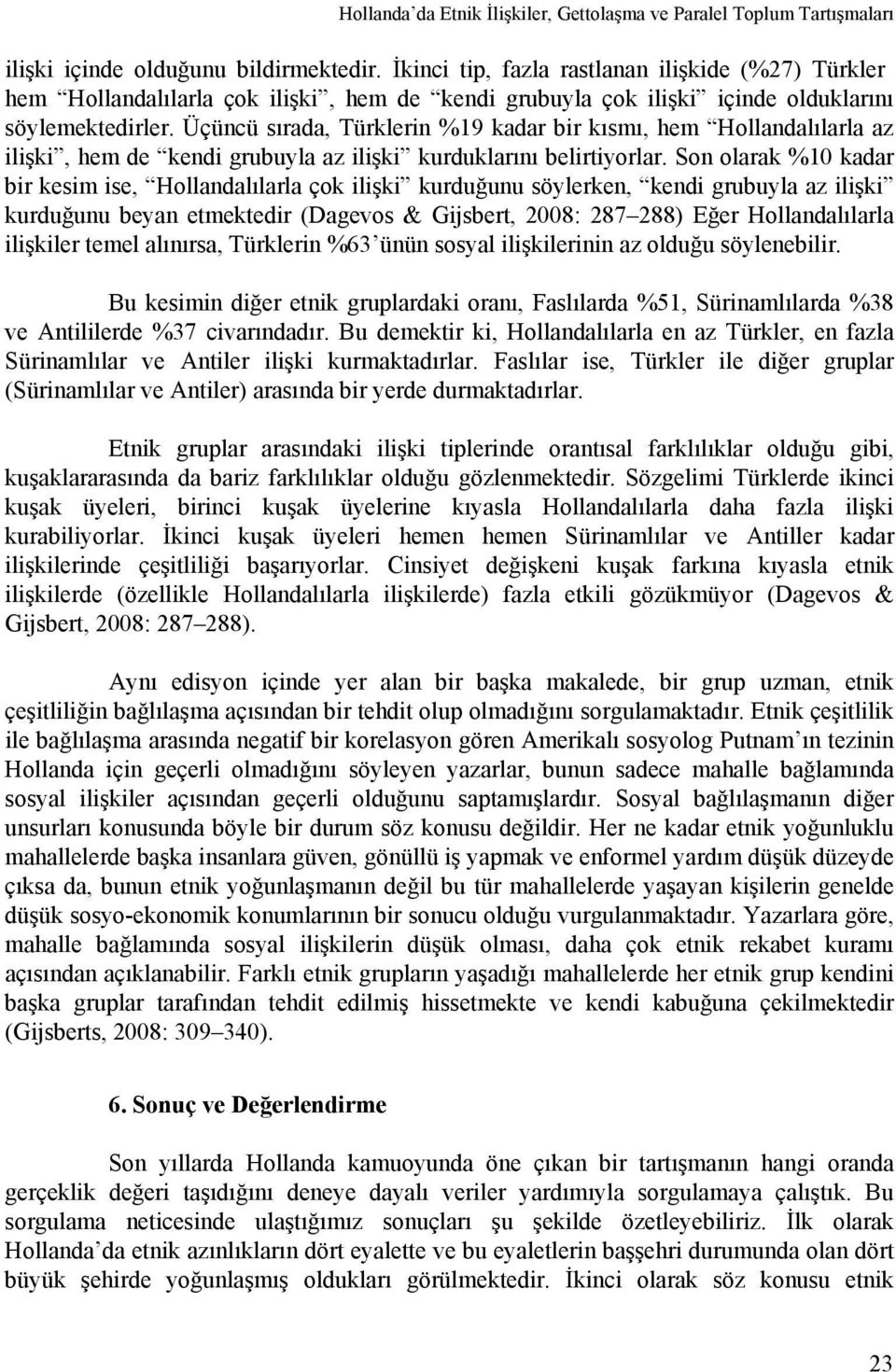 Üçüncü sırada, Türklerin %19 kadar bir kısmı, hem Hollandalılarla az ilişki, hem de kendi grubuyla az ilişki kurduklarını belirtiyorlar.