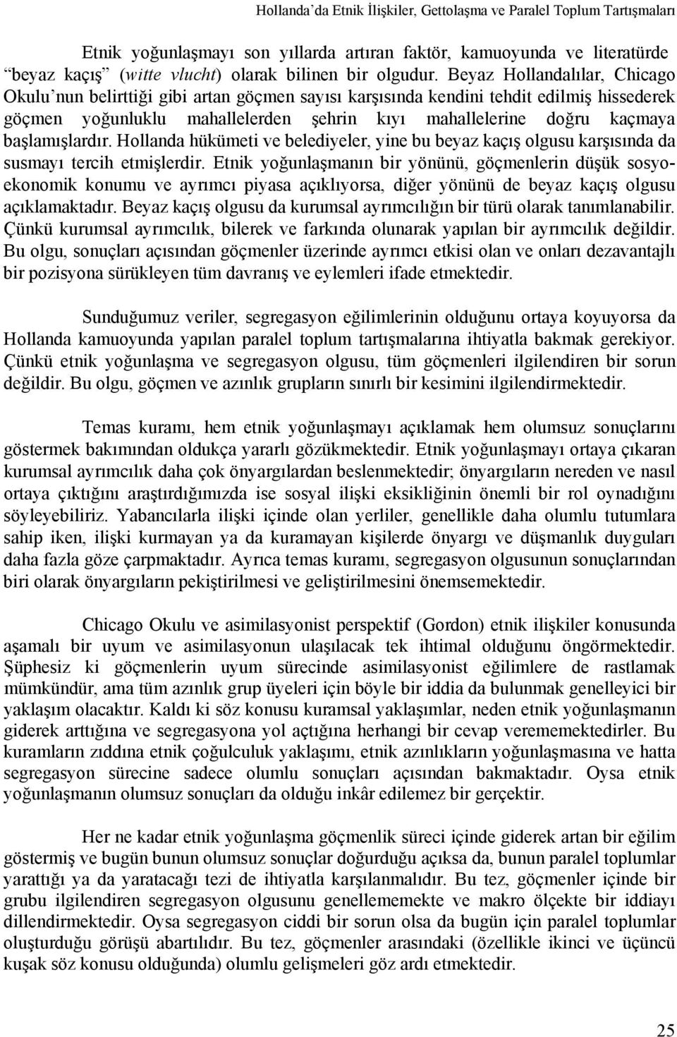 başlamışlardır. Hollanda hükümeti ve belediyeler, yine bu beyaz kaçış olgusu karşısında da susmayı tercih etmişlerdir.