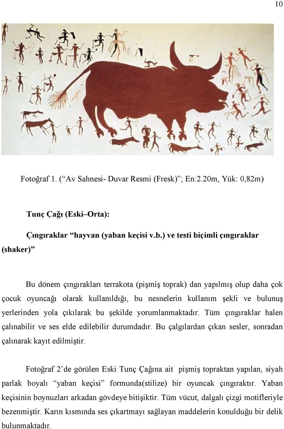 ) ve testi biçimli çıngıraklar Bu dönem çıngırakları terrakota (pişmiş toprak) dan yapılmış olup daha çok çocuk oyuncağı olarak kullanıldığı, bu nesnelerin kullanım şekli ve bulunuş yerlerinden yola