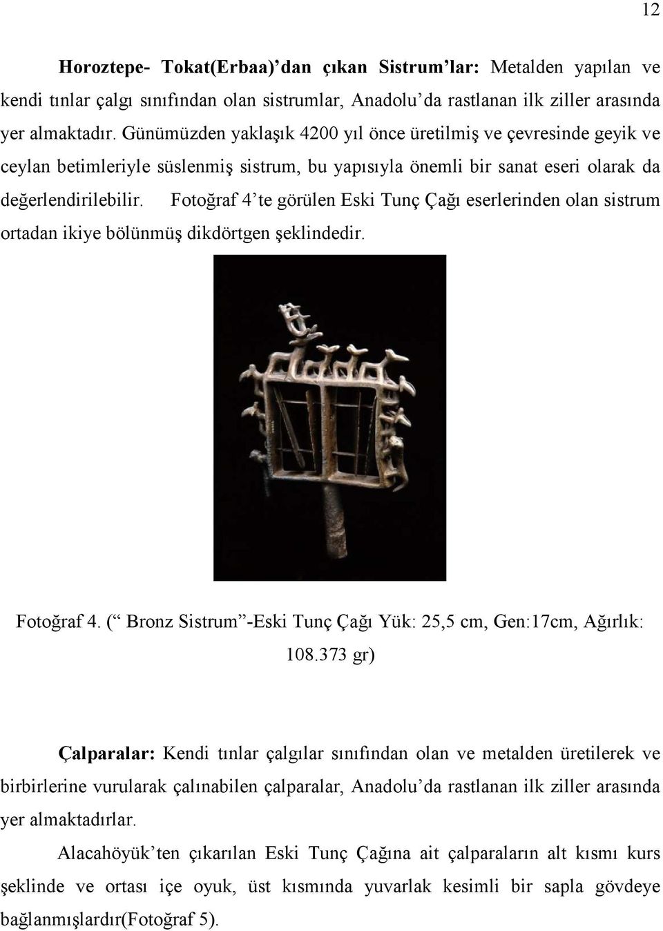 Fotoğraf 4 te görülen Eski Tunç Çağı eserlerinden olan sistrum ortadan ikiye bölünmüş dikdörtgen şeklindedir. Fotoğraf 4. ( Bronz Sistrum -Eski Tunç Çağı Yük: 25,5 cm, Gen:17cm, Ağırlık: 108.