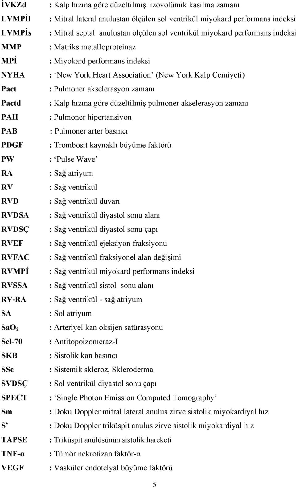 Pactd : Kalp hızına göre düzeltilmiş pulmoner akselerasyon zamanı PAH : Pulmoner hipertansiyon PAB : Pulmoner arter basıncı PDGF : Trombosit kaynaklı büyüme faktörü PW : Pulse Wave RA : Sağ atriyum