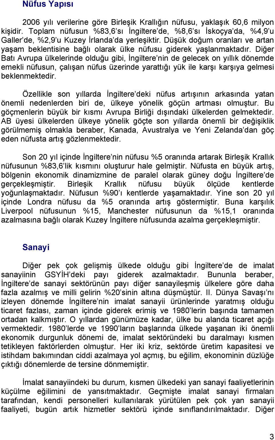 Düşük doğum oranları ve artan yaşam beklentisine bağlı olarak ülke nüfusu giderek yaşlanmaktadır.