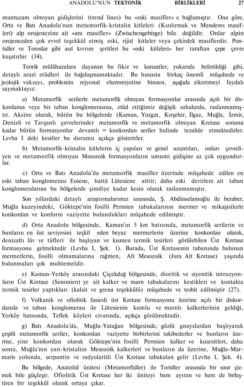 Onlar alpin orojenezden çok evvel teşekkül etmiş eski, rijid kitleler veya çekirdek masiflerdir.