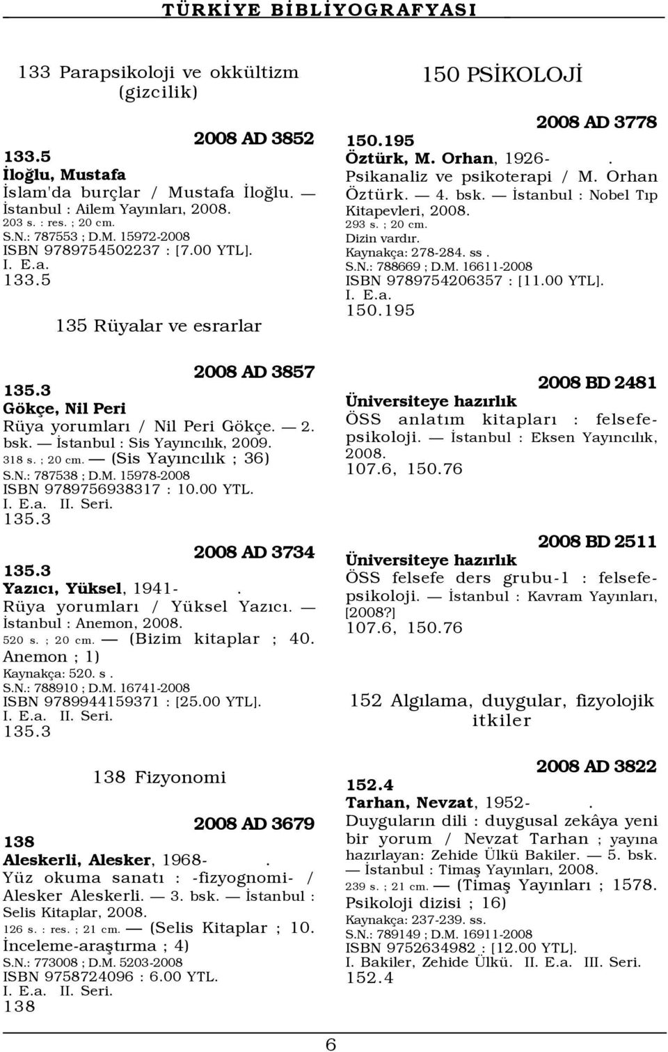 M. 15978-2008 ISBN 9789756938317 : 10.00 YTL. II. Seri. 135.3 2008 AD 3734 135.3 YazÝcÝ, YŸksel, 1941-. RŸya yorumlarý / YŸksel YazÝcÝ. Ñ Üstanbul : Anemon, 520 s. ; 20 cm. Ñ (Bizim kitaplar ; 40.