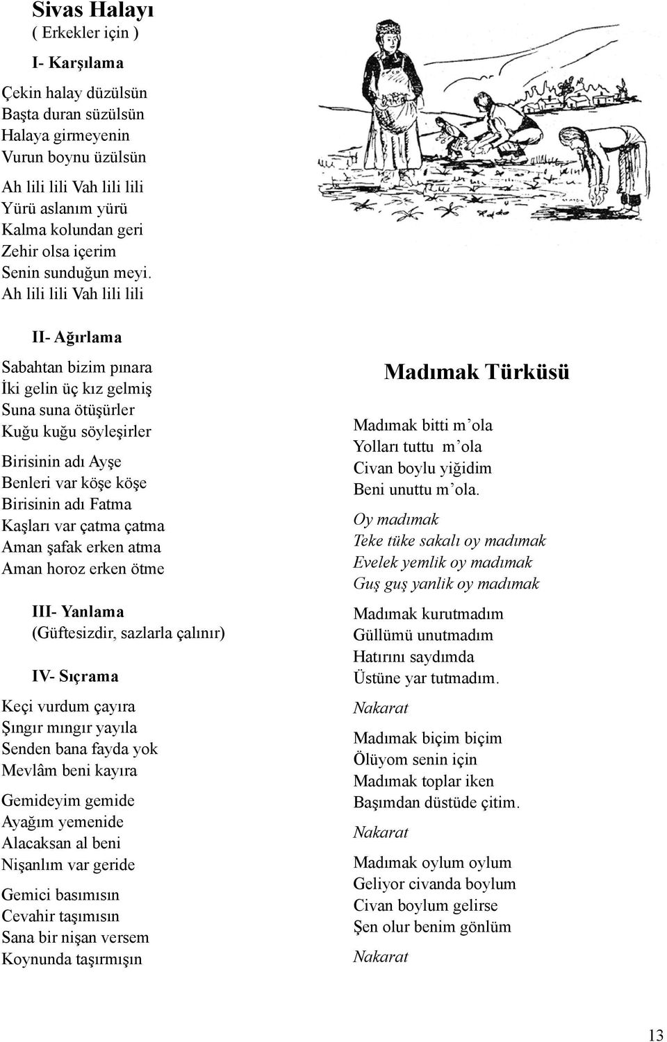 Ah lili lili Vah lili lili II- Ağırlama Sabahtan bizim pınara İki gelin üç kız gelmiş Suna suna ötüşürler Kuğu kuğu söyleşirler Birisinin adı Ayşe Benleri var köşe köşe Birisinin adı Fatma Kaşları