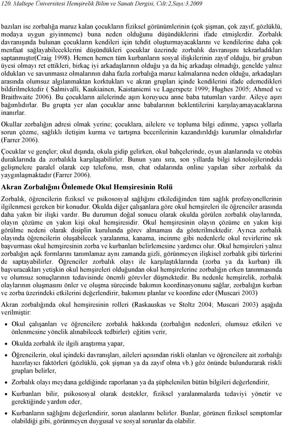 Zorbalık davranışında bulunan çocukların kendileri için tehdit oluşturmayacaklarını ve kendilerine daha çok menfaat sağlayabileceklerini düşündükleri çocuklar üzerinde zorbalık davranışını