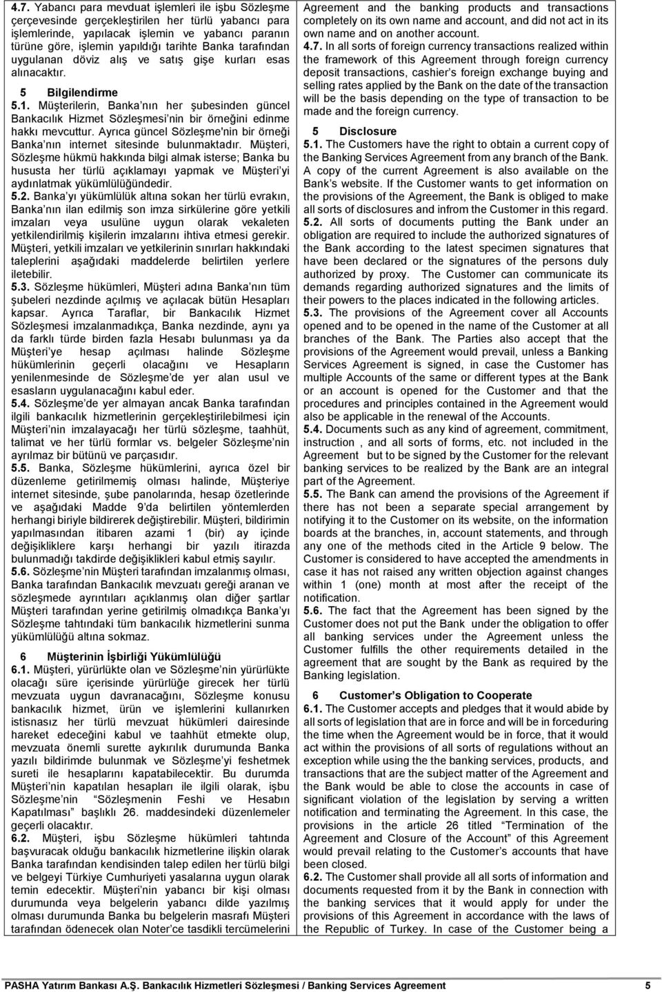 Müşterilerin, Banka nın her şubesinden güncel Bankacılık Hizmet Sözleşmesi nin bir örneğini edinme hakkı mevcuttur. Ayrıca güncel Sözleşme'nin bir örneği Banka nın internet sitesinde bulunmaktadır.