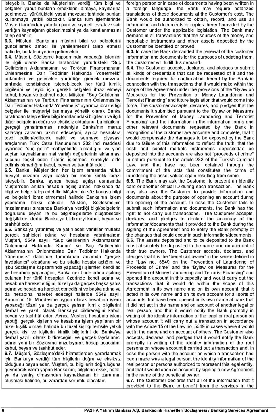 Müşteri, Banka nın müşteri bilgi ve belgelerini güncellemek amacı ile yenilenmesini talep etmesi halinde, bu talebi yerine getirecektir. 6.4.