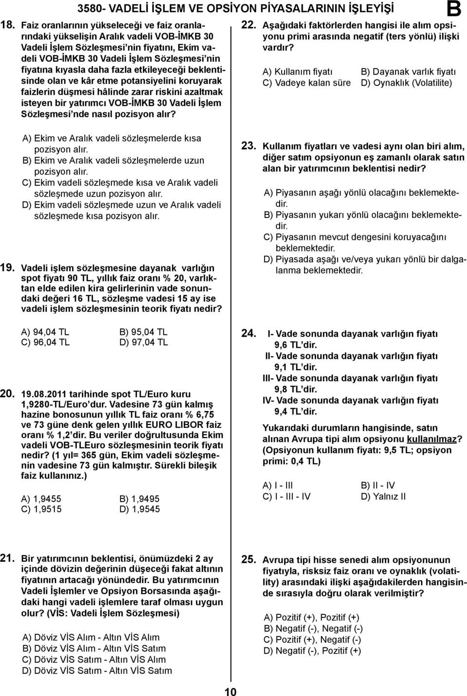 fazla etkileyeceği beklentisinde olan ve kâr etme potansiyelini koruyarak faizlerin düşmesi hâlinde zarar riskini azaltmak isteyen bir yatırımcı VO-İMK 30 Vadeli İşlem Sözleşmesi nde nasıl pozisyon