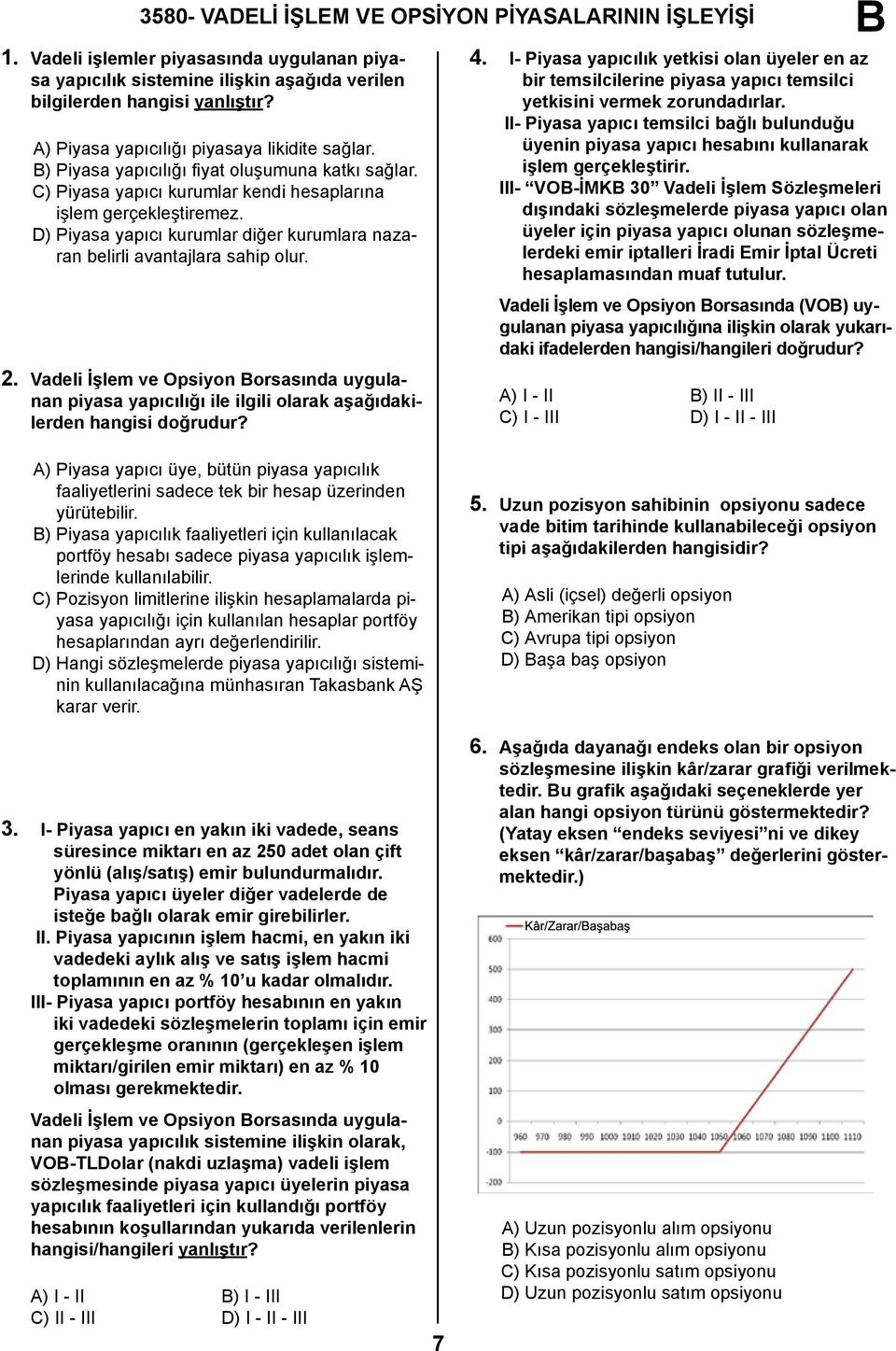 D) Piyasa yapıcı kurumlar diğer kurumlara nazaran belirli avantajlara sahip olur. 2. Vadeli İşlem ve Opsiyon orsasında uygulanan piyasa yapıcılığı ile ilgili olarak aşağıdakilerden hangisi doğrudur?