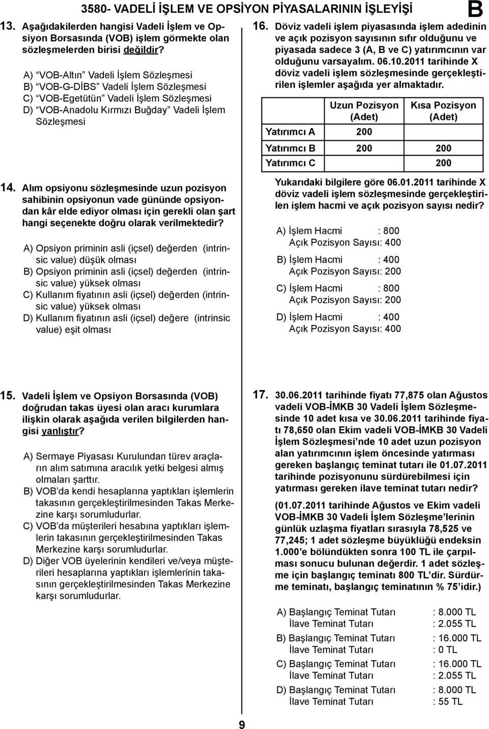 Döviz vadeli işlem piyasasında işlem adedinin ve açık pozisyon sayısının sıfır olduğunu ve piyasada sadece 3 (A, ve C) yatırımcının var olduğunu varsayalım. 06.10.