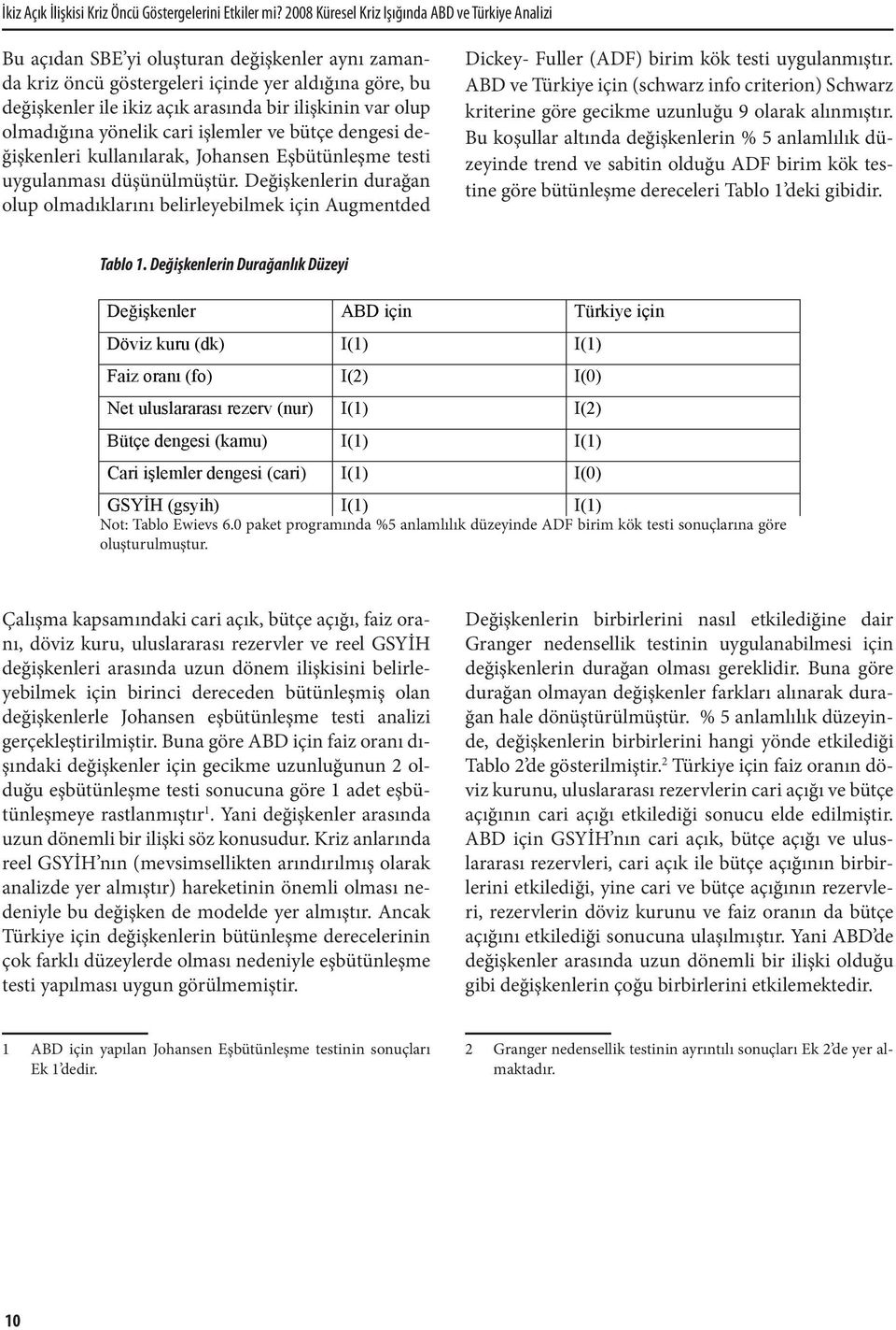 ilişkinin var olup olmadığına yönelik cari işlemler ve bütçe dengesi değişkenleri kullanılarak, Johansen Eşbütünleşme testi uygulanması düşünülmüştür.