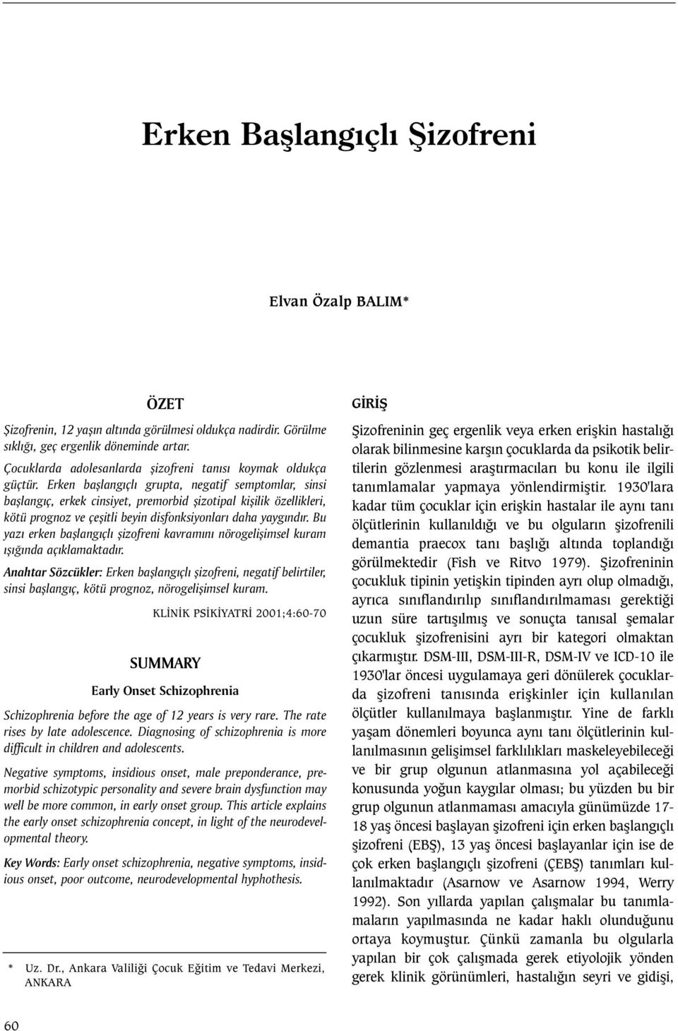 Erken baþlangýçlý grupta, negatif semptomlar, sinsi baþlangýç, erkek cinsiyet, premorbid þizotipal kiþilik özellikleri, kötü prognoz ve çeþitli beyin disfonksiyonlarý daha yaygýndýr.