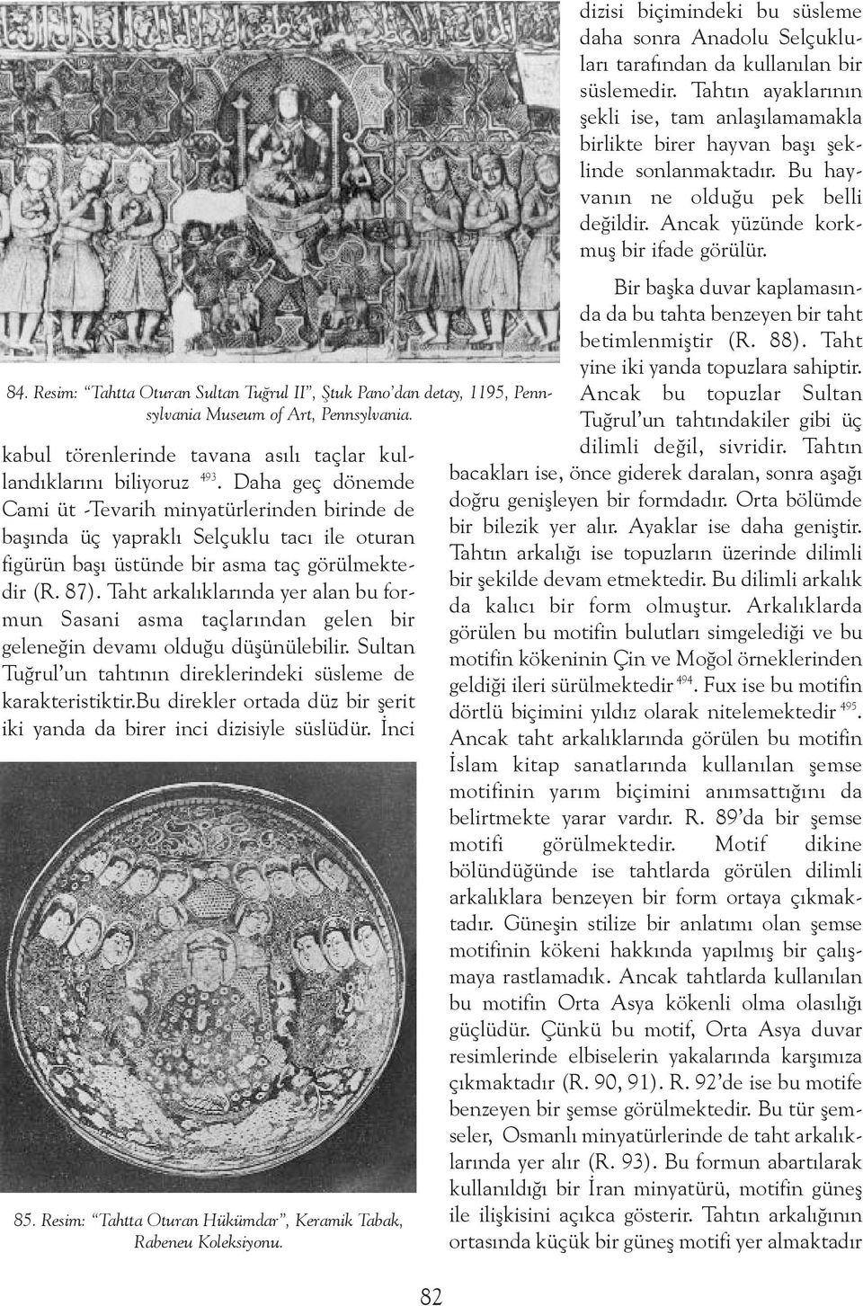 Taht arkalýklarýnda yer alan bu formun Sasani asma taçlarýndan gelen bir geleneðin devamý olduðu düþünülebilir. Sultan Tuðrul un tahtýnýn direklerindeki süsleme de karakteristiktir.