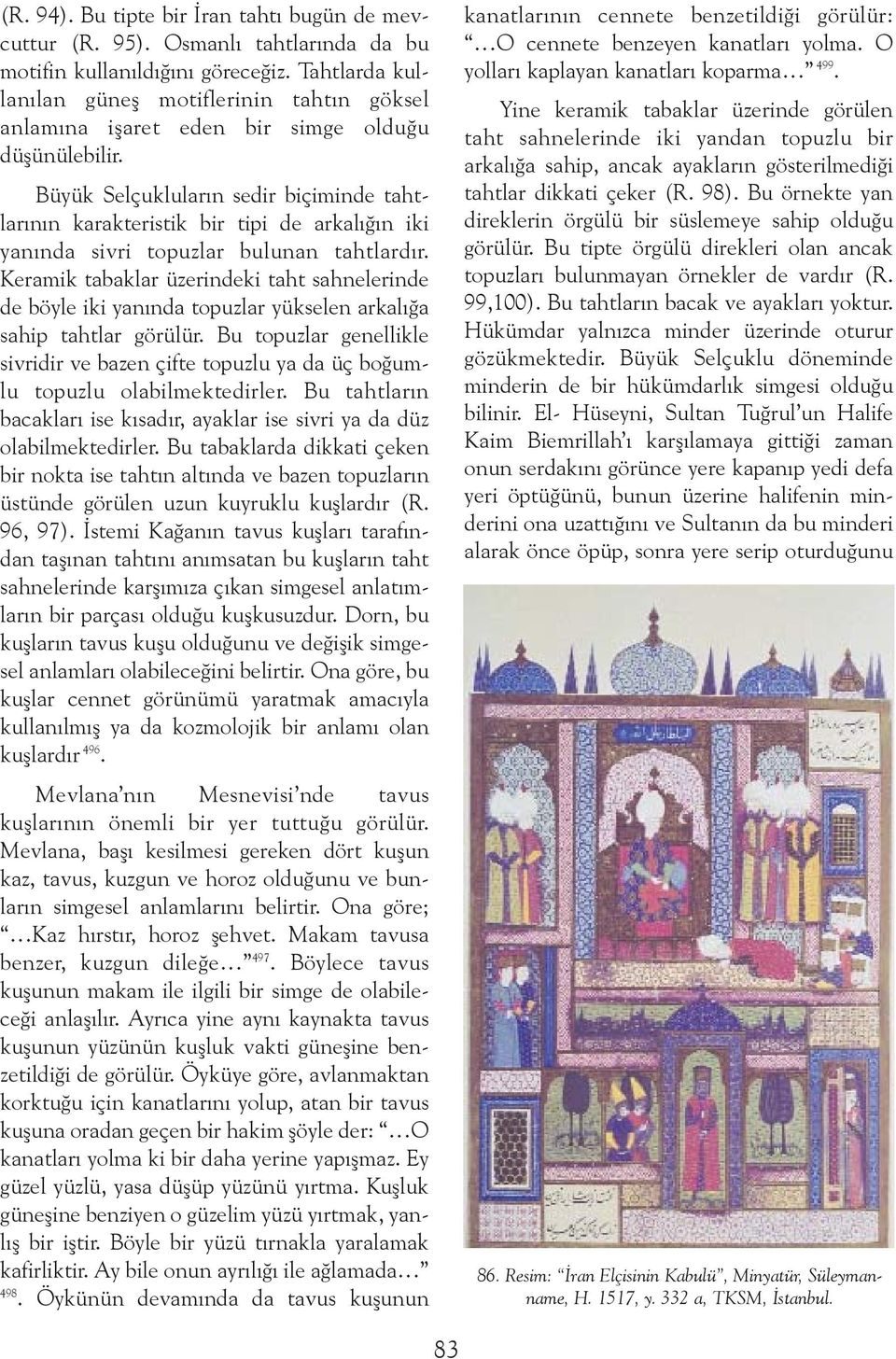 Büyük Selçuklularýn sedir biçiminde tahtlarýnýn karakteristik bir tipi de arkalýðýn iki yanýnda sivri topuzlar bulunan tahtlardýr.