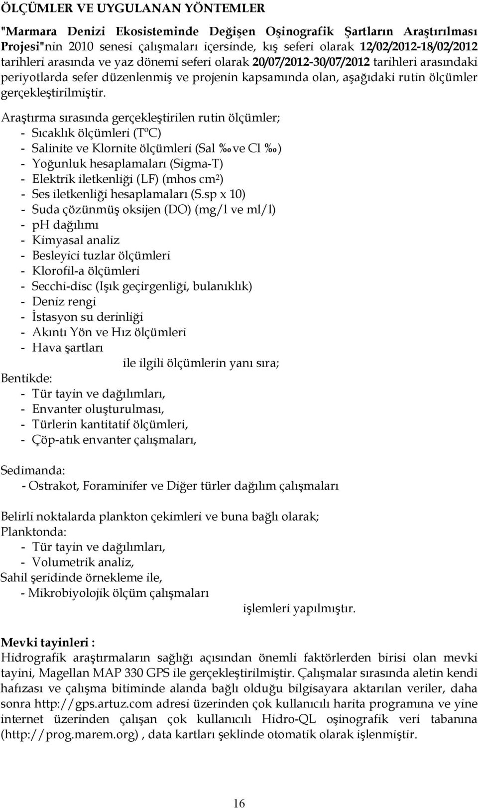 Araştırma sırasında gerçekleştirilen rutin ölçümler; - Sıcaklık ölçümleri (TºC) - Salinite ve Klornite ölçümleri (Sal ve Cl ) - Yoğunluk hesaplamaları (Sigma-T) - Elektrik iletkenliği (LF) (mhos cm 2