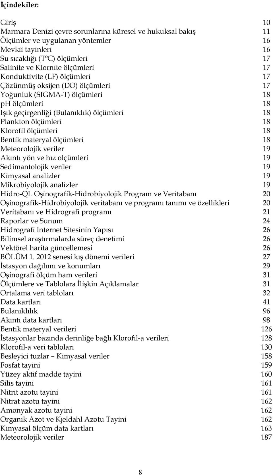 Klorofil ölçümleri 18 Bentik materyal ölçümleri 18 Meteorolojik veriler 19 Akıntı yön ve hız olçümleri 19 Sedimantolojik veriler 19 Kimyasal analizler 19 Mikrobiyolojik analizler 19 Hidro-QL