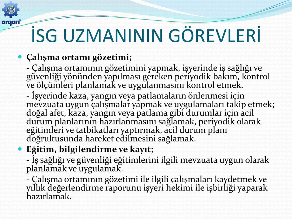 - İşyerinde kaza, yangın veya patlamaların önlenmesi için mevzuata uygun çalışmalar yapmak ve uygulamaları takip etmek; doğal afet, kaza, yangın veya patlama gibi durumlar için acil durum planlarının