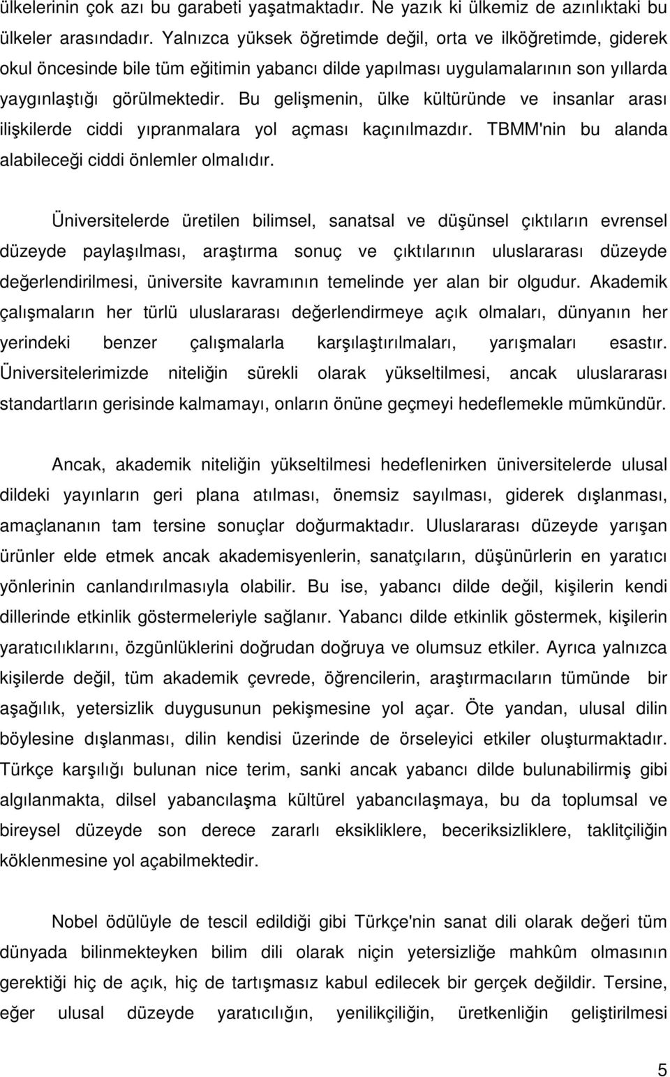 Bu gelişmenin, ülke kültüründe ve insanlar arası ilişkilerde ciddi yıpranmalara yol açması kaçınılmazdır. TBMM'nin bu alanda alabileceği ciddi önlemler olmalıdır.