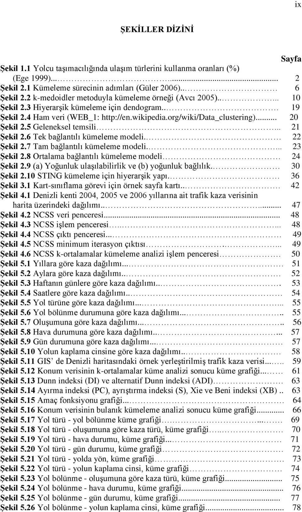 5 Geleneksel temsili... 21 Şekil 2.6 Tek bağlantılı kümeleme modeli. 22 Şekil 2.7 Tam bağlantılı kümeleme modeli.... 23 Şekil 2.8 Ortalama bağlantılı kümeleme modeli 24 Şekil 2.