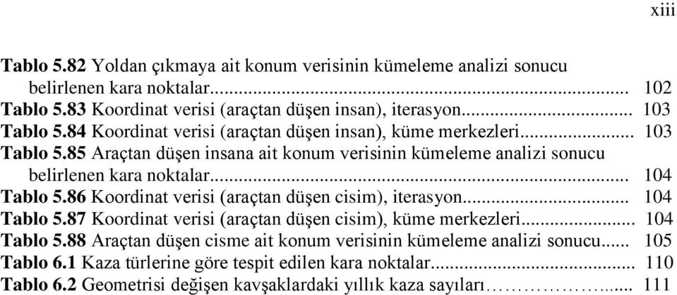 .. 104 Tablo 5.86 Koordinat verisi (araçtan düşen cisim), iterasyon... 104 Tablo 5.87 Koordinat verisi (araçtan düşen cisim), küme merkezleri... 104 Tablo 5.88 Araçtan düşen cisme ait konum verisinin kümeleme analizi sonucu.