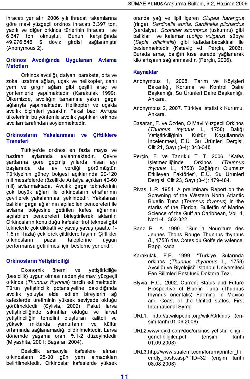 Orkinos Avcılığında Uygulanan Avlama Metotları Orkinos avcılığı, dalyan, parakete, olta ve zoka, uzatma ağları, uçak ve helikopter, canlı yem ve gırgır ağları gibi çeşitli araç ve yöntemlerle