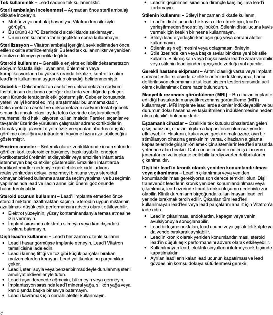 Sterilizasyon Vitatron ambalaj içeriğini, sevk edilmeden önce, etilen oksitle sterilize etmiştir. Bu lead tek kullanımlıktır ve yeniden sterilize edilmeye yönelik değildir.