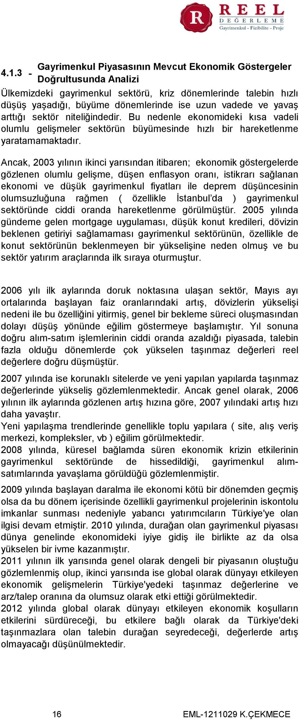 Ancak, 2003 yılının ikinci yarısından itibaren; ekonomik göstergelerde gözlenen olumlu gelişme, düşen enflasyon oranı, istikrarı sağlanan ekonomi ve düşük gayrimenkul fiyatları ile deprem