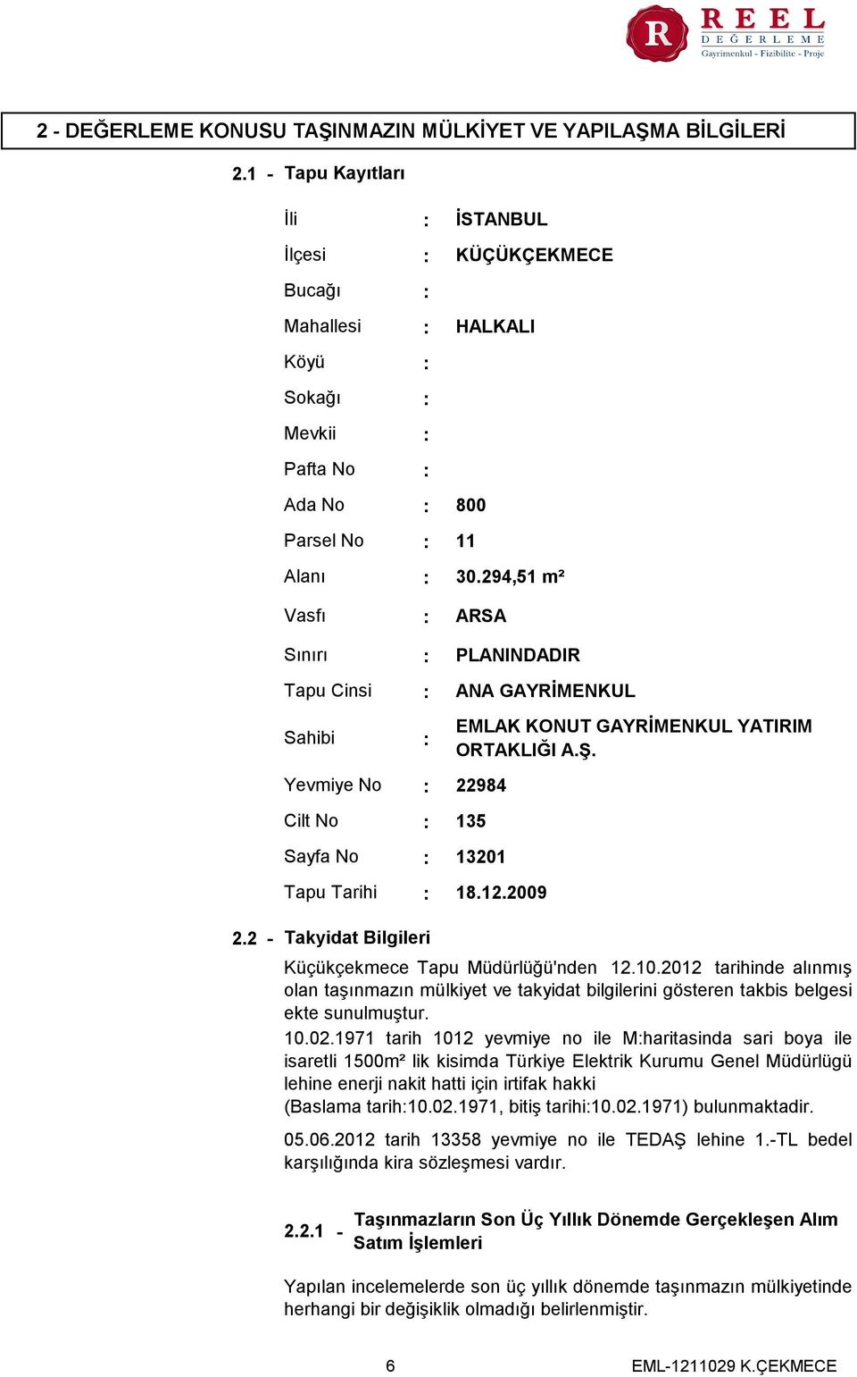 294,51 m² Vasfı ARSA Sınırı Tapu Cinsi Sahibi Yevmiye No Cilt No Sayfa No 13201 Tapu Tarihi PLANINDADIR ANA GAYRİMENKUL EMLAK KONUT GAYRİMENKUL YATIRIM ORTAKLIĞI A.Ş. 22984 135 18.12.2009 2.