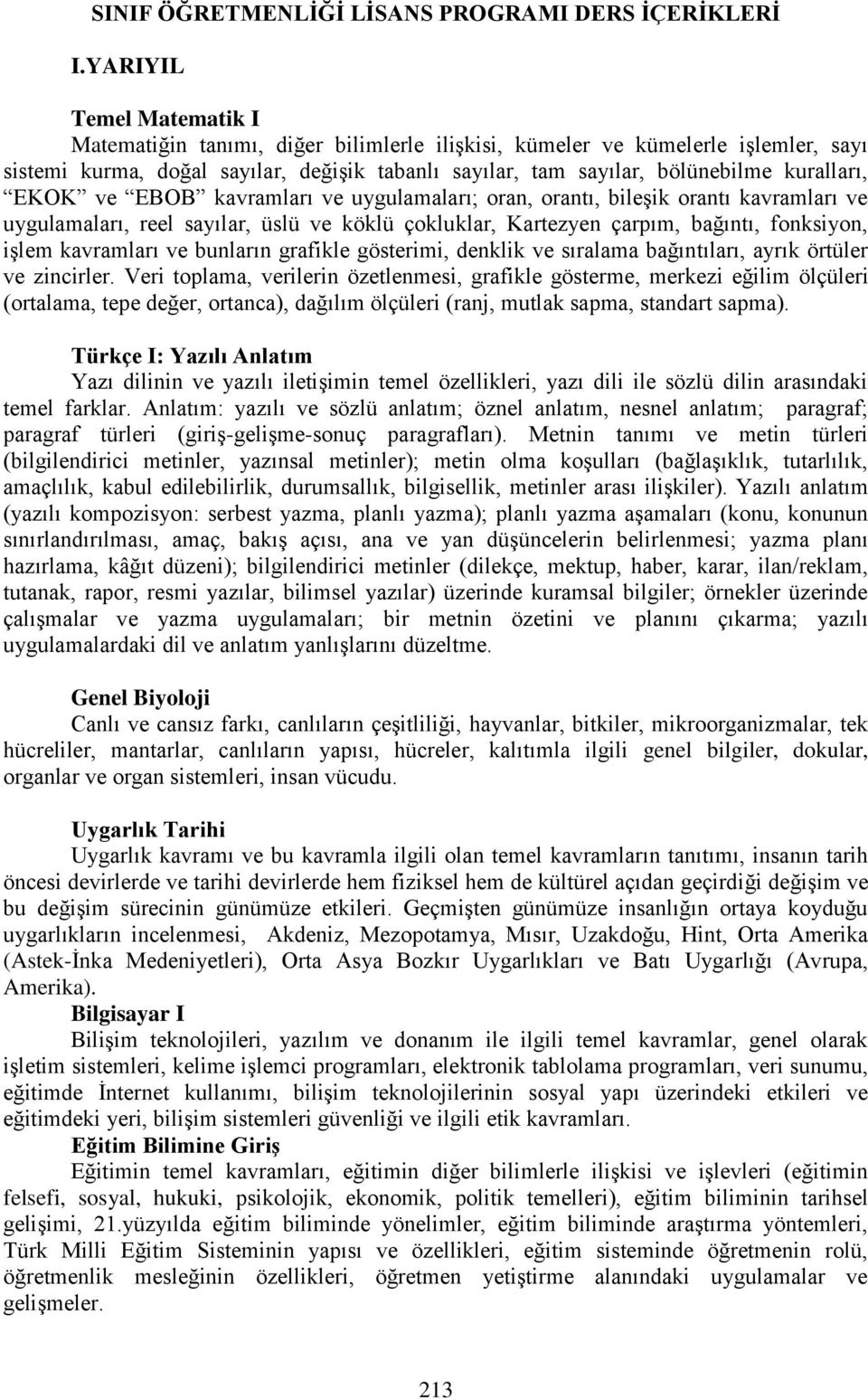 EKOK ve EBOB kavramları ve uygulamaları; oran, orantı, bileşik orantı kavramları ve uygulamaları, reel sayılar, üslü ve köklü çokluklar, Kartezyen çarpım, bağıntı, fonksiyon, işlem kavramları ve