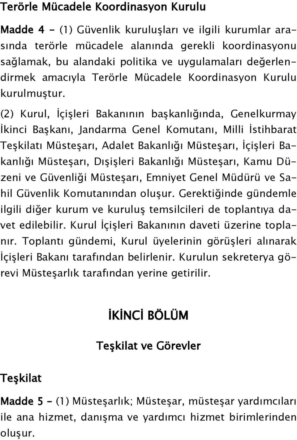 (2) Kurul, ĠçiĢleri Bakanının baģkanlığında, Genelkurmay Ġkinci BaĢkanı, Jandarma Genel Komutanı, Milli Ġstihbarat TeĢkilatı MüsteĢarı, Adalet Bakanlığı MüsteĢarı, ĠçiĢleri Bakanlığı MüsteĢarı,