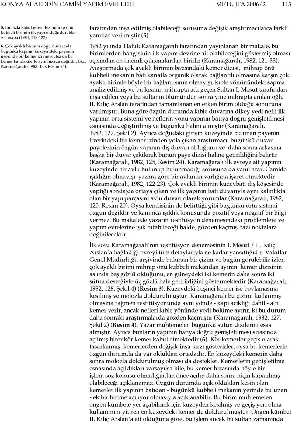 tarafından inşa edilmiş olabileceği sorusuna değişik araştırmacılarca farklı yanıtlar verilmiştir (5).