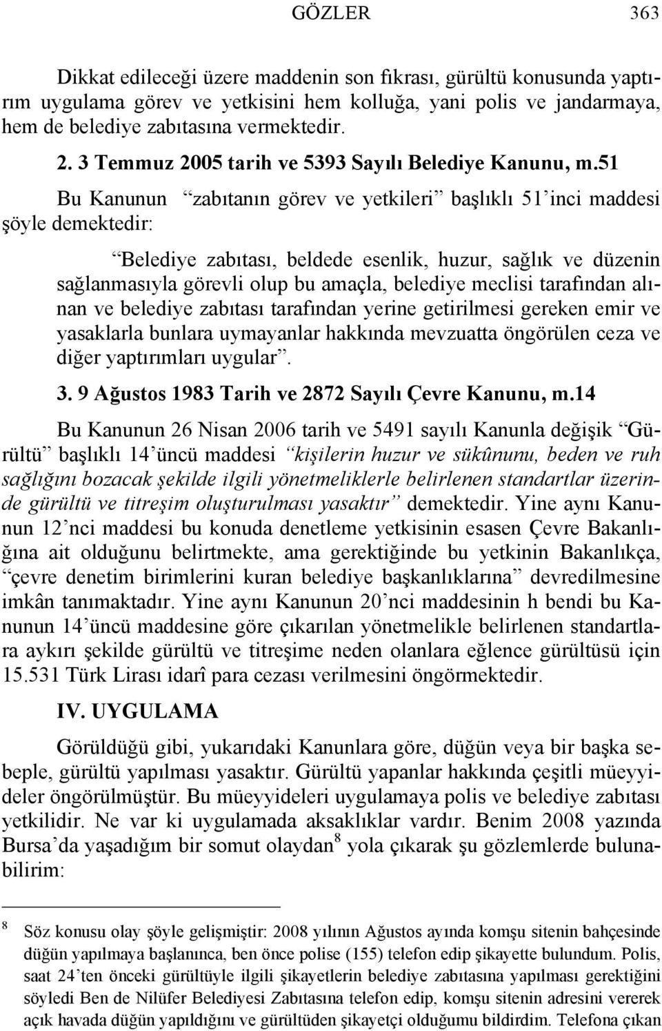 51 Bu Kanunun zabıtanın görev ve yetkileri başlıklı 51 inci maddesi şöyle demektedir: Belediye zabıtası, beldede esenlik, huzur, sağlık ve düzenin sağlanmasıyla görevli olup bu amaçla, belediye