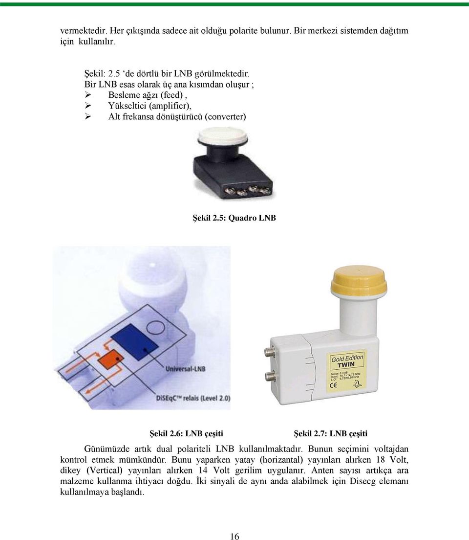 6: LNB çeģiti ġekil 2.7: LNB çeģiti Günümüzde artık dual polariteli LNB kullanılmaktadır. Bunun seçimini voltajdan kontrol etmek mümkündür.