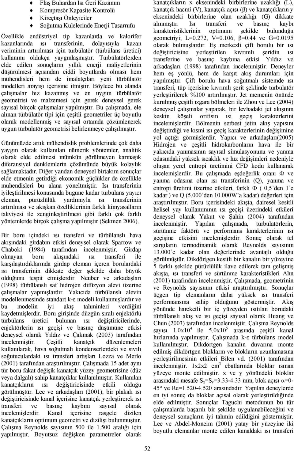 übülatöleden elde edilen sonuçlaın yıllı eneji maliyetleinin düşüülmesi açısından ciddi boyutlada olması hem mühendislei hem de imalatçılaı yeni tübülatö modellei aayışı içeisine itmişti.