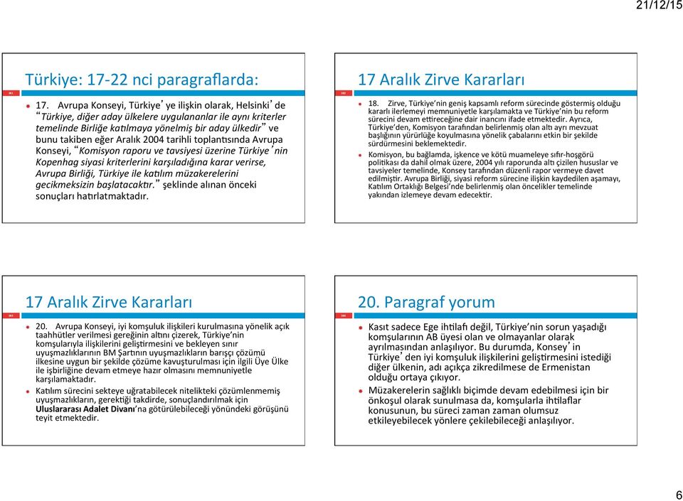 2004 tarihli toplan`sında Avrupa Konseyi, Komisyon raporu ve tavsiyesi üzerine Türkiye nin Kopenhag siyasi kriterlerini karşıladığına karar verirse, Avrupa Birliği, Türkiye ile ka5lım müzakerelerini