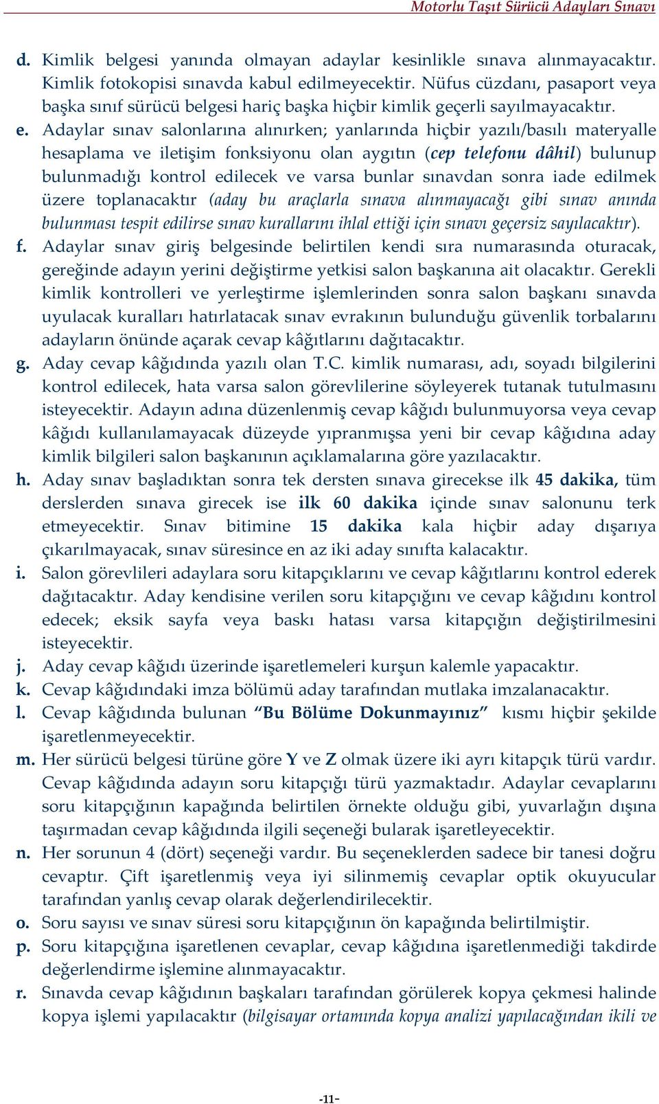 Adaylar sınav salonlarına alınırken; yanlarında hiçbir yazılı/basılı materyalle hesaplama ve iletişim fonksiyonu olan aygıtın (cep telefonu dâhil) bulunup bulunmadığı kontrol edilecek ve varsa bunlar