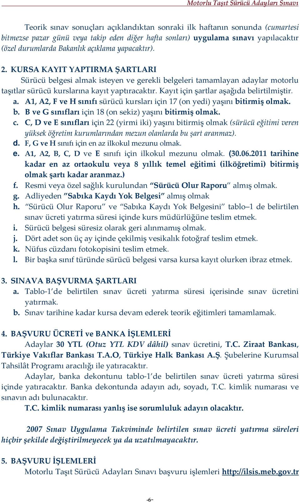 Kayıt için şartlar aşağıda belirtilmiştir. a. A1, A2, F ve H sınıfı sürücü kursları için 17 (on yedi) yaşını bitirmiş olmak. b. B ve G sınıfları için 18 (on sekiz) yaşını bitirmiş olmak. c.