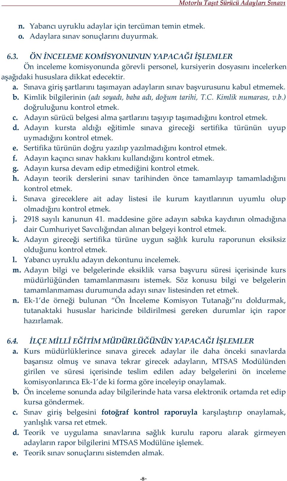 b. Kimlik bilgilerinin (adı soyadı, baba adı, doğum tarihi, T.C. Kimlik numarası, v.b.) doğruluğunu kontrol etmek. c. Adayın sürücü belgesi alma şartlarını taşıyıp taşımadığını kontrol etmek. d. Adayın kursta aldığı eğitimle sınava gireceği sertifika türünün uyup uymadığını kontrol etmek.