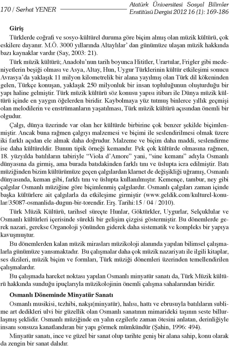 Türk müzik kültürü; Anadolu nun tarih boyunca Hititler, Urartular, Frigler gibi medeniyetlerin beşiği olması ve Asya, Altay, Hun, Uygur Türklerinin kültür etkileşimi sonucu Avrasya da yaklaşık 11