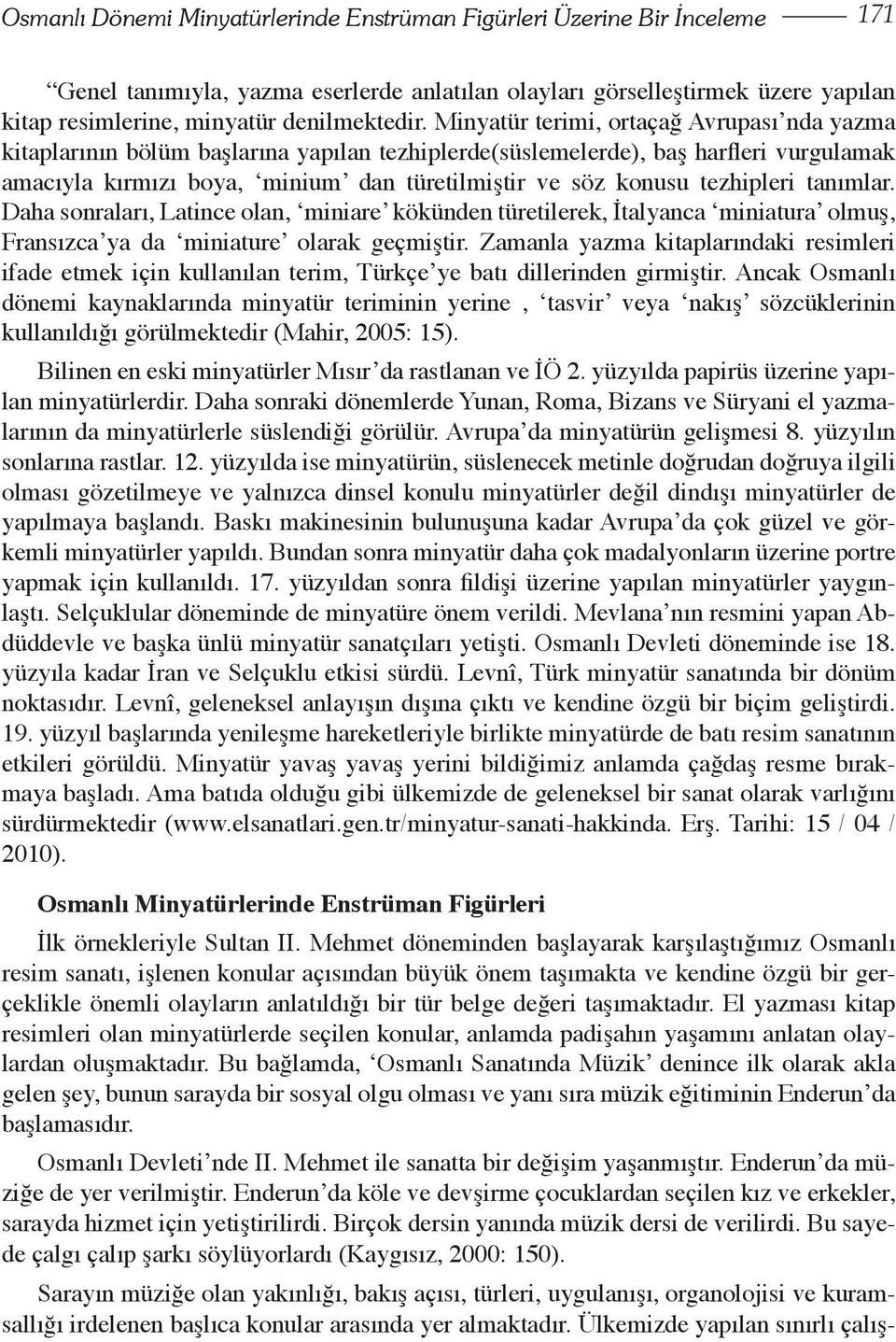 tezhipleri tanımlar. Daha sonraları, Latince olan, miniare kökünden türetilerek, İtalyanca miniatura olmuş, Fransızca ya da miniature olarak geçmiştir.