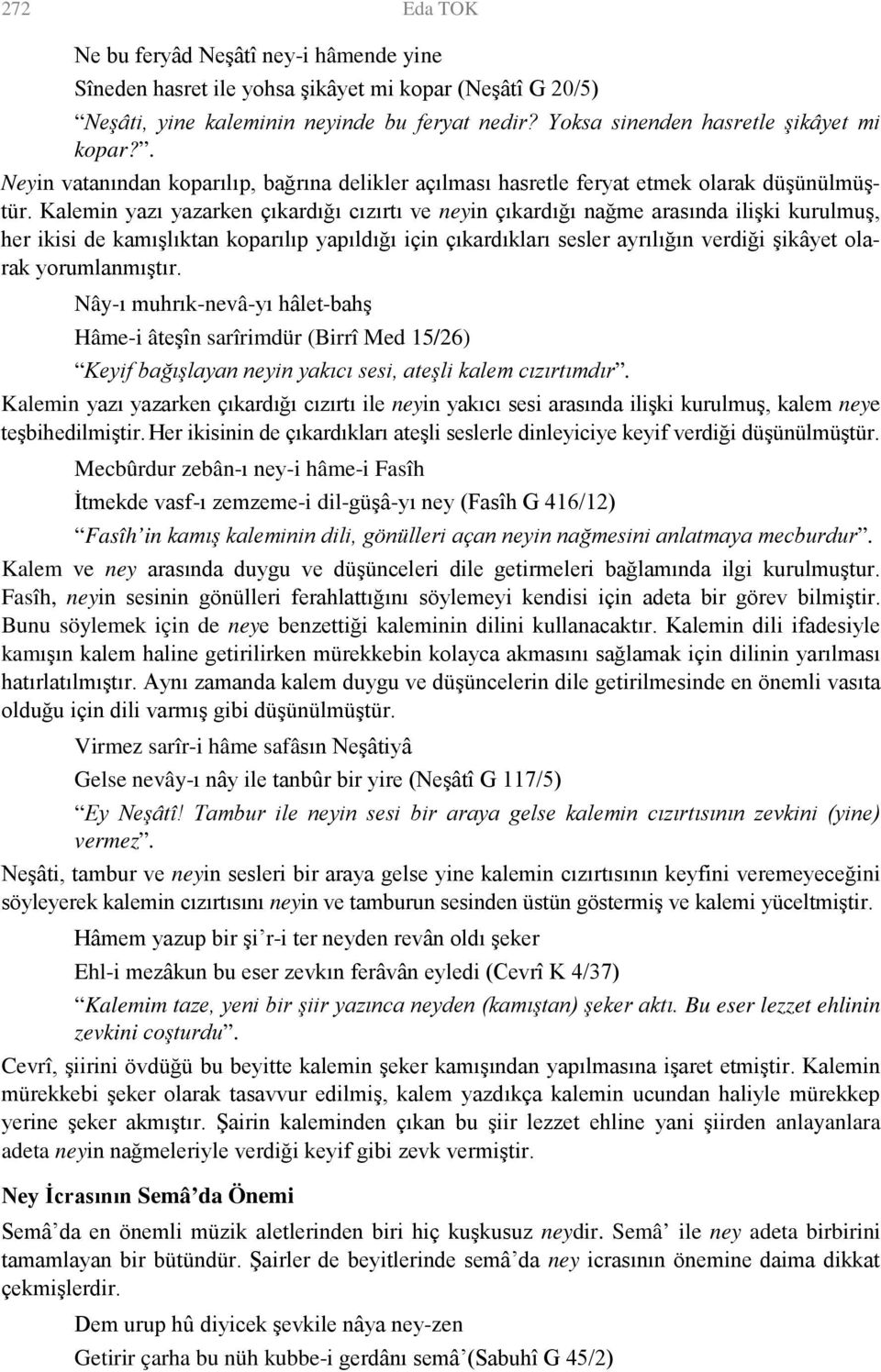 Kalemin yazı yazarken çıkardığı cızırtı ve neyin çıkardığı nağme arasında ilişki kurulmuş, her ikisi de kamışlıktan koparılıp yapıldığı için çıkardıkları sesler ayrılığın verdiği şikâyet olarak